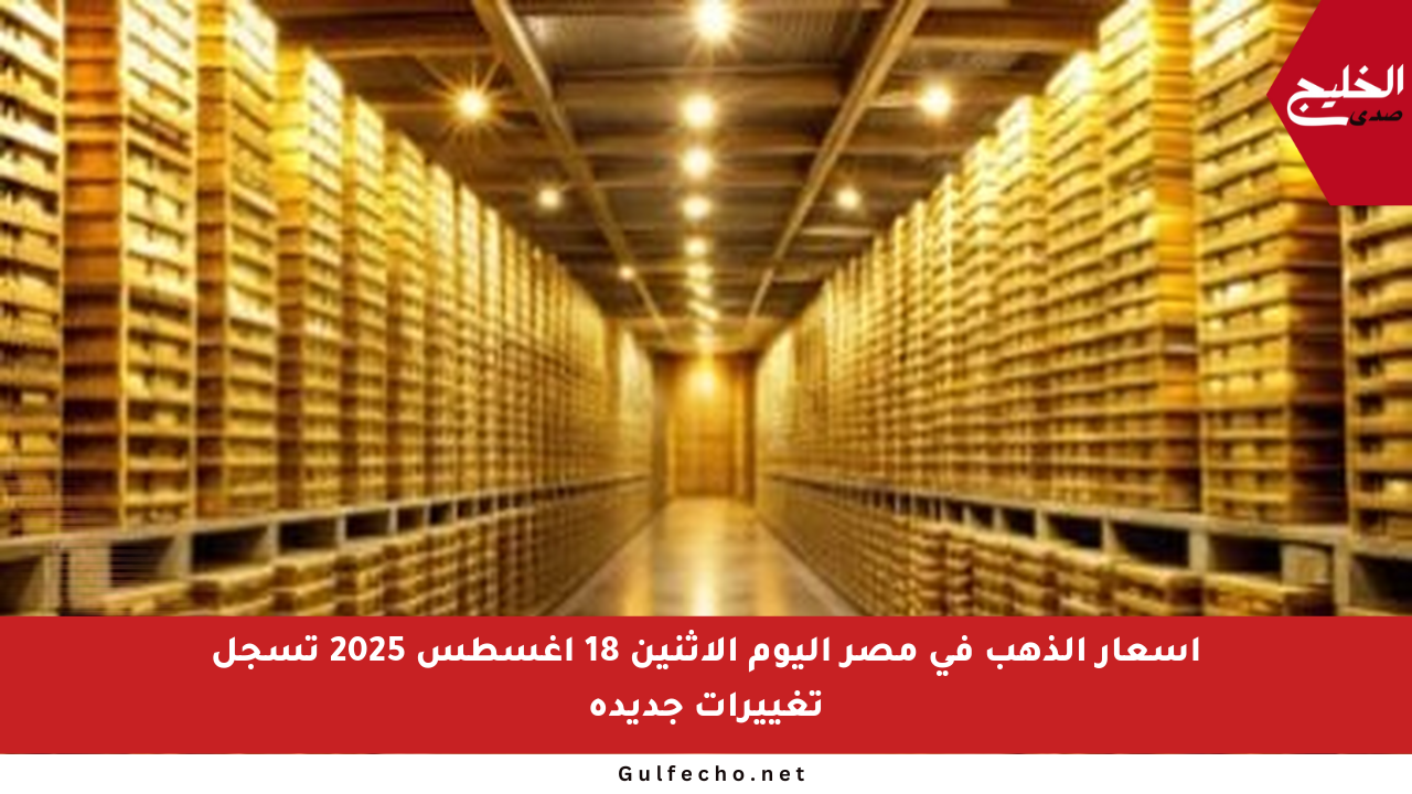 أسعار الذهب في مصر اليوم الاثنين 18 أغسطس 2025 تسجل تغييرات جديدة